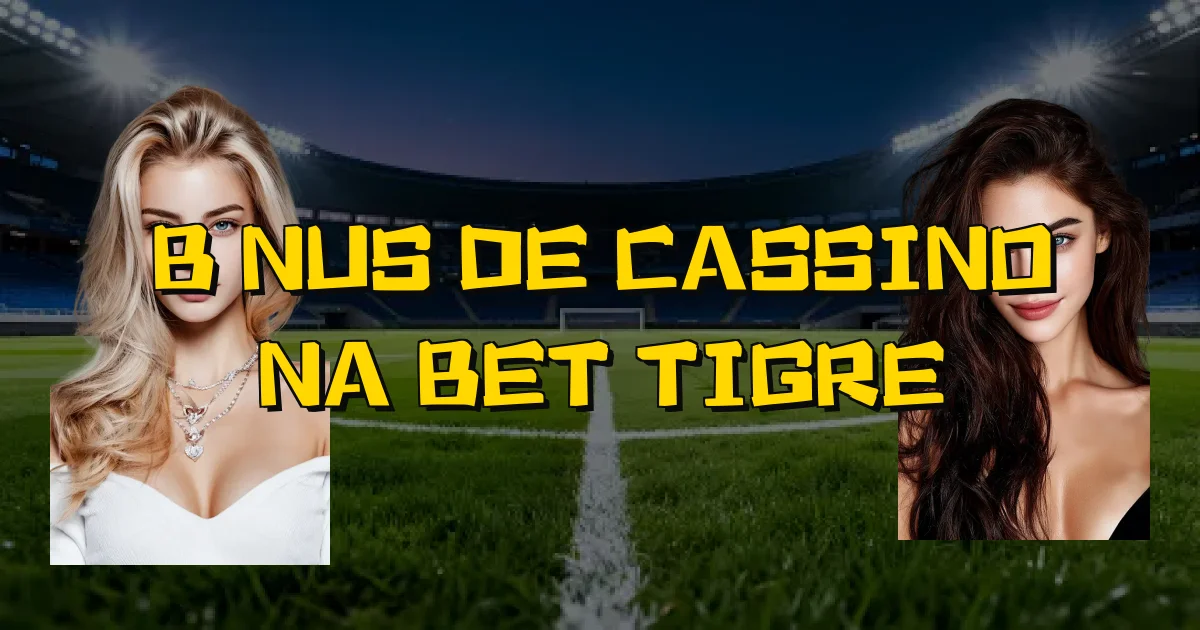 Bônus De Cassino Na Bet Tigre Oficial
