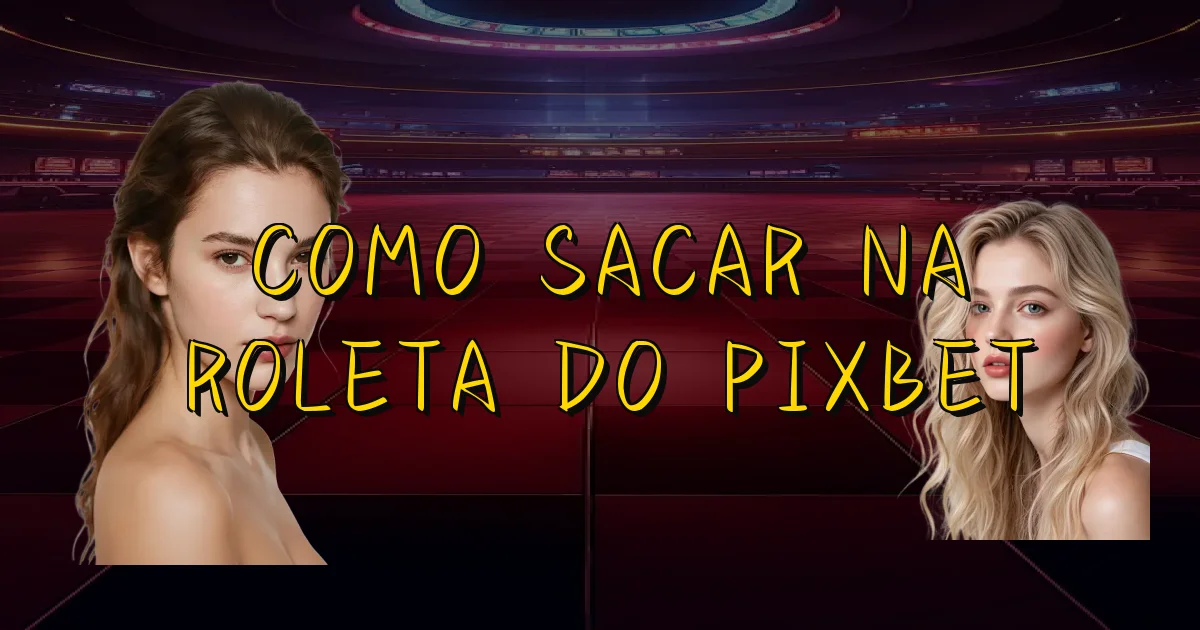 Como Sacar Na Roleta Do Pixbet Oficial
