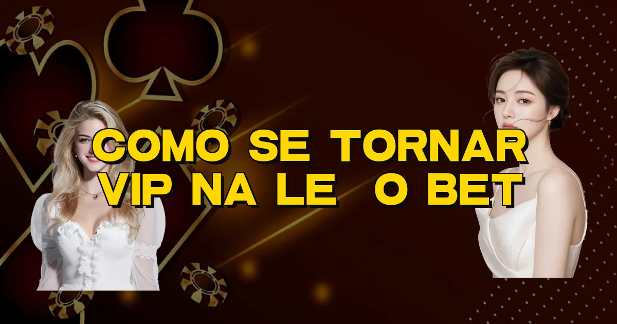 Como Se Tornar Vip Na Leão Bet Oficial