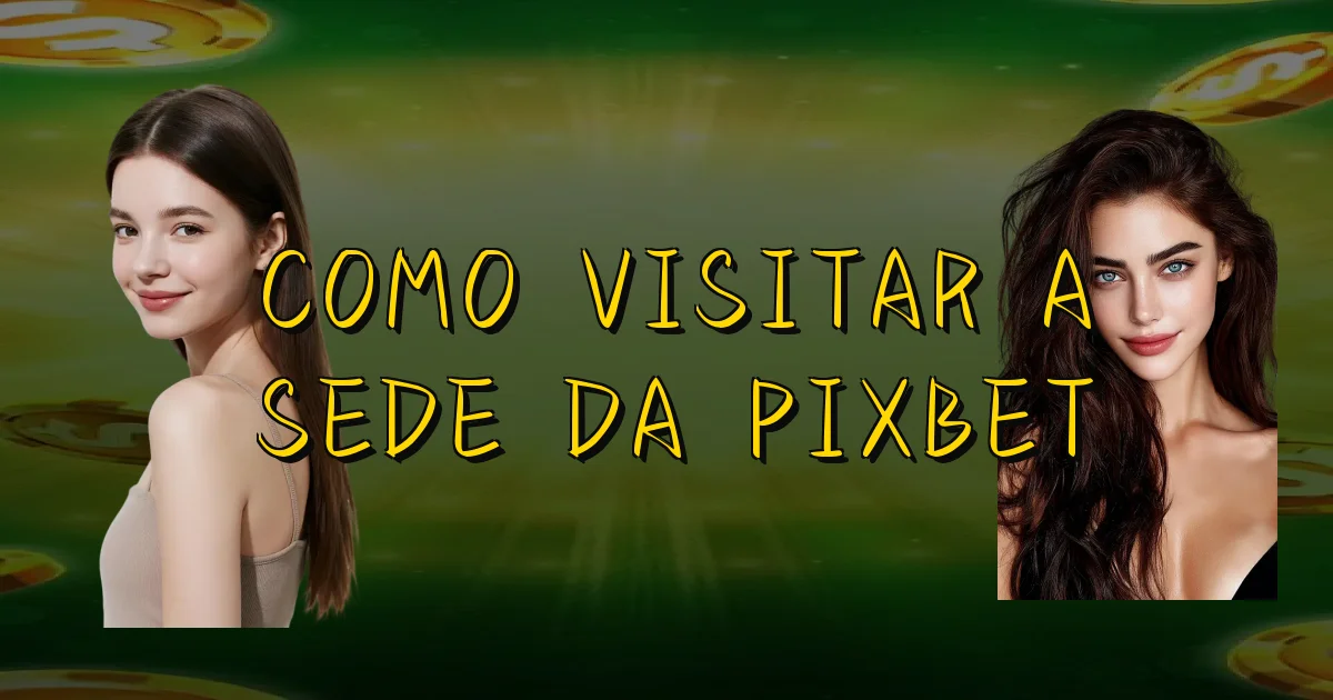 Como Visitar A Sede Da Pixbet Oficial