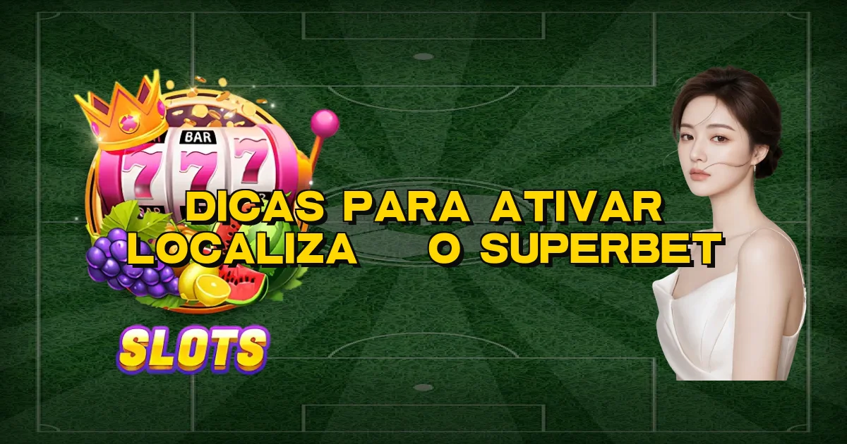 Dicas Para Ativar Localização Superbet Oficial