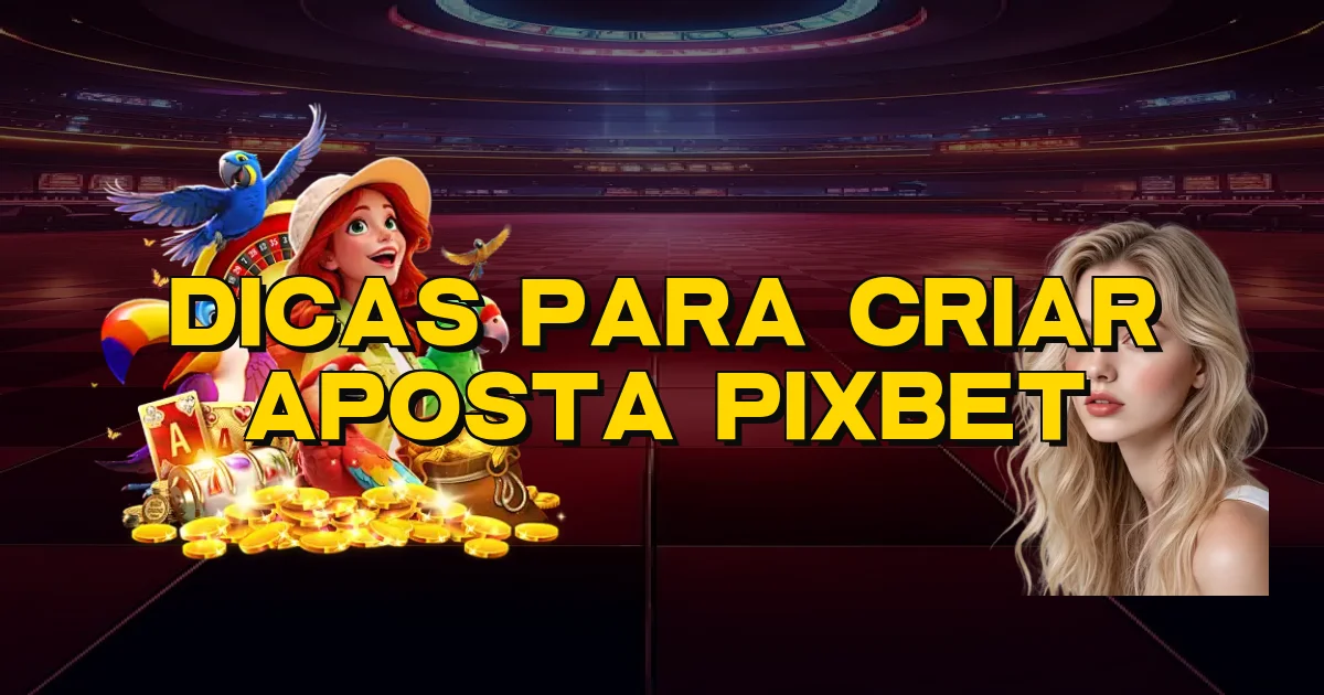 Dicas Para Criar Aposta Pixbet Oficial