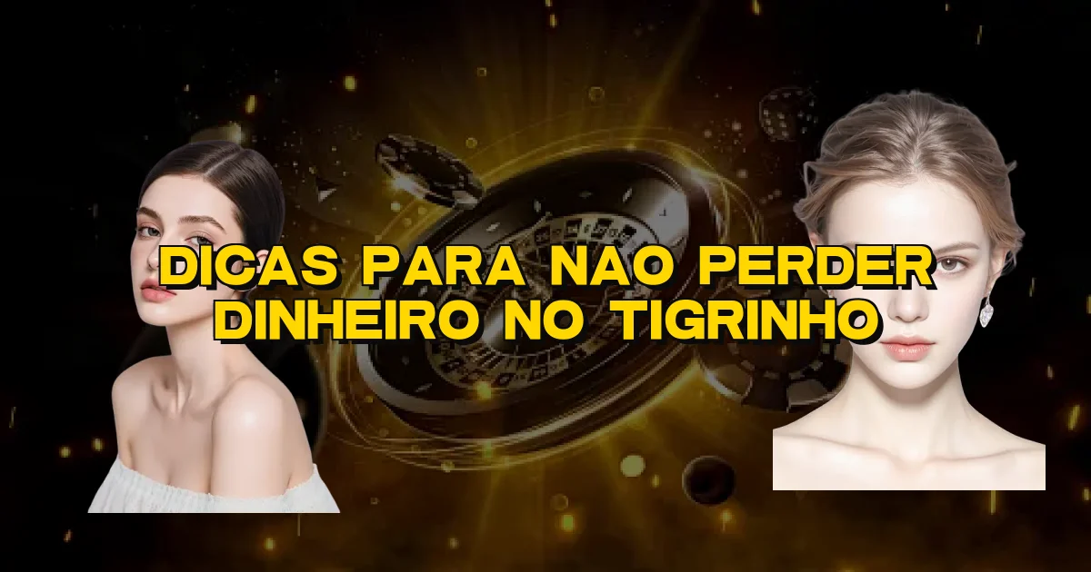 Dicas Para Nao Perder Dinheiro No Tigrinho Oficial