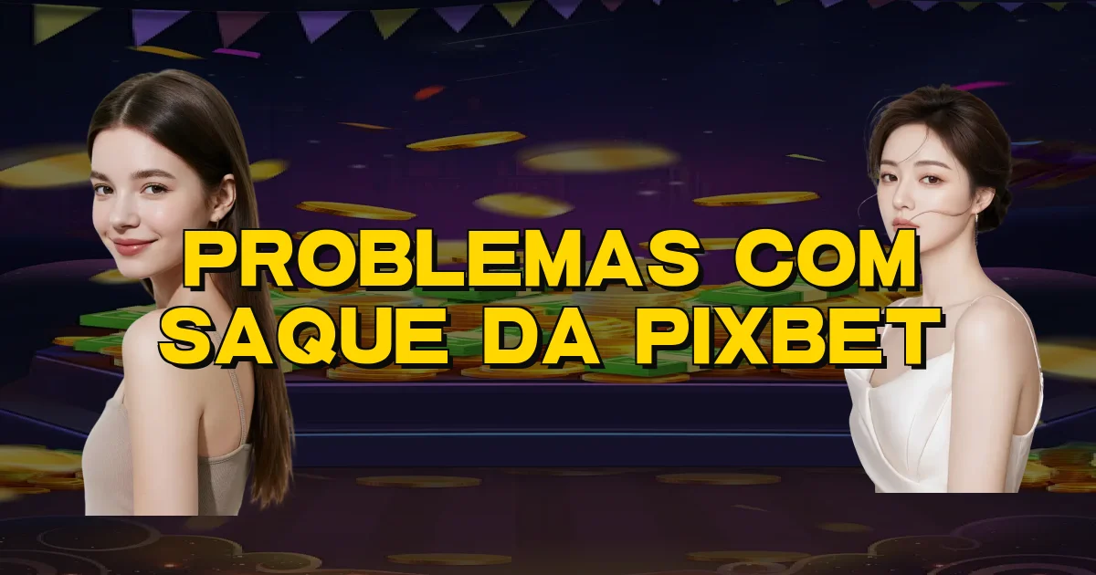 Problemas Com Saque Da Pixbet Oficial