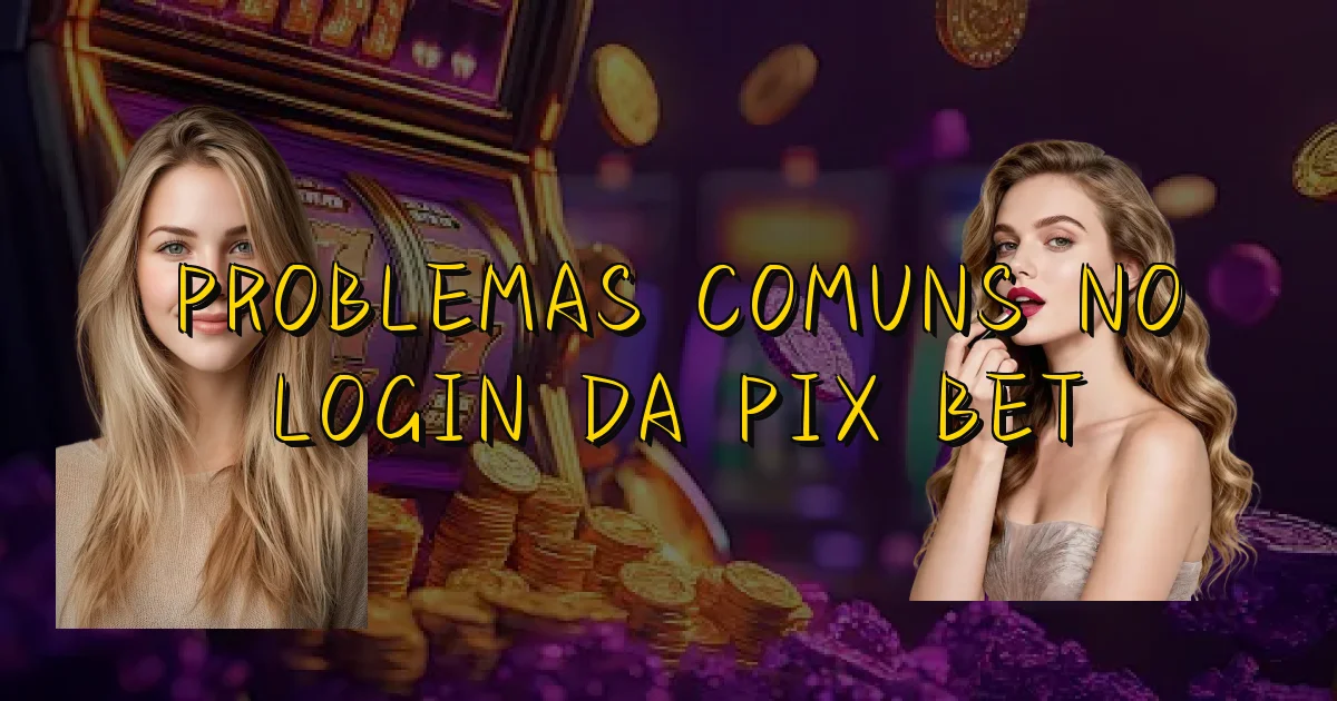 Problemas Comuns No Login Da Pix Bet Oficial