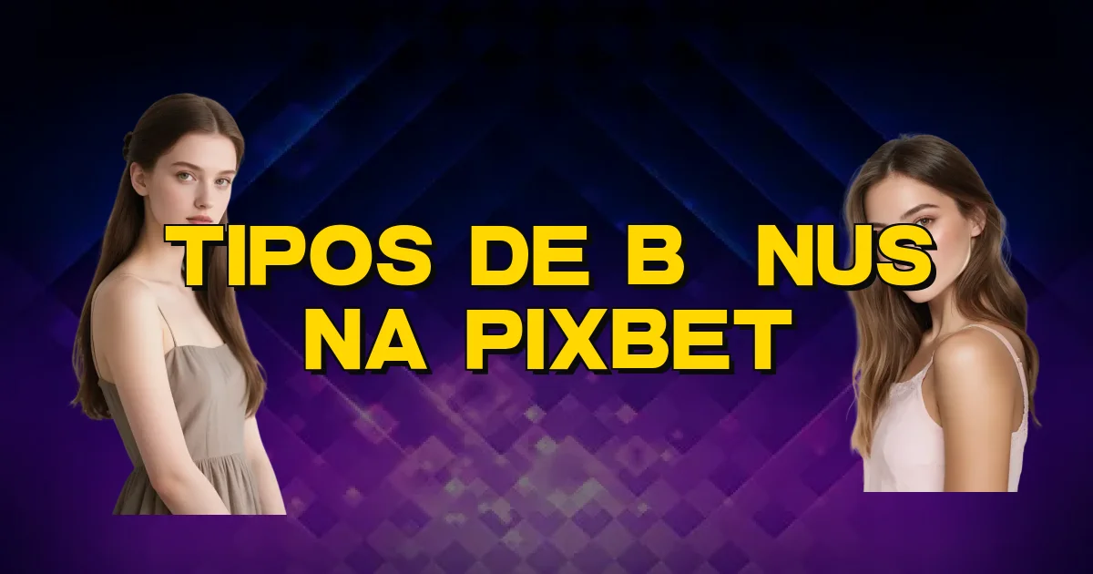 Tipos De Bônus Na Pixbet Oficial