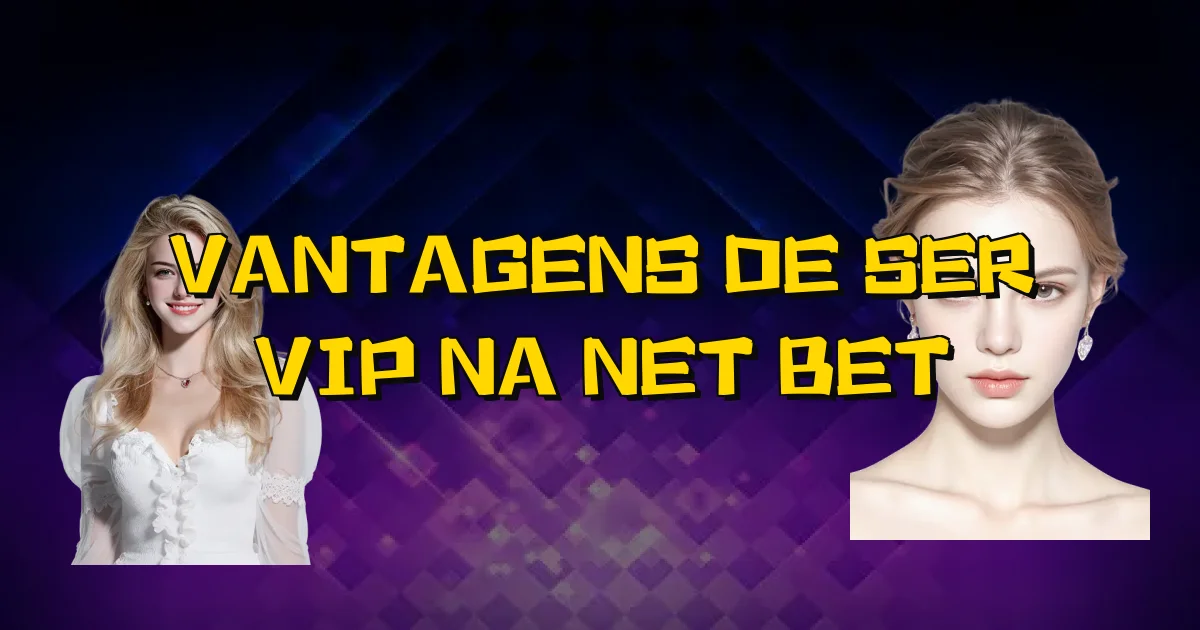 Vantagens De Ser Vip Na Net Bet Oficial